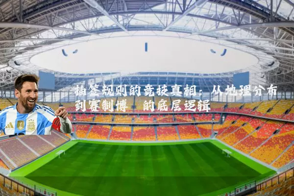抽签规则的竞技真相：从地理分布到赛制博弈的底层逻辑