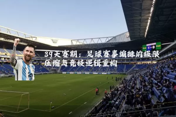 39天赛期:足球赛事编排的极限压缩与竞技逻辑重构