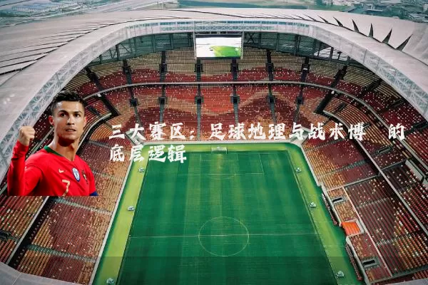 三大赛区:足球地理与战术博弈的底层逻辑