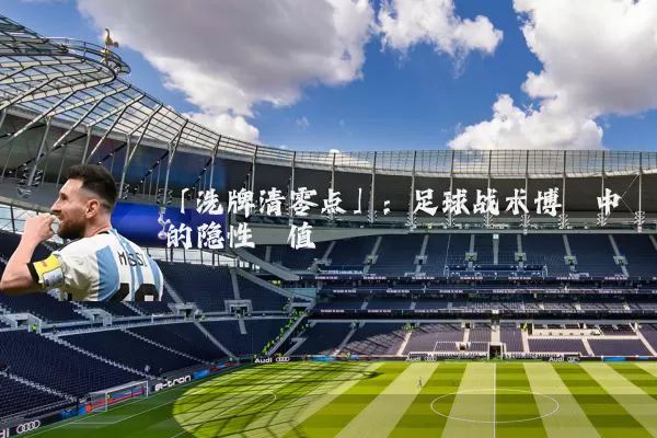 「洗牌清零点」：足球战术博弈中的隐性阈值