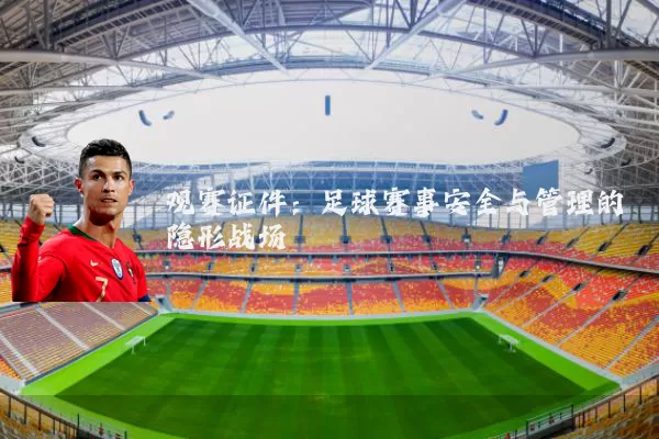 观赛证件：足球赛事安全与管理的隐形战场