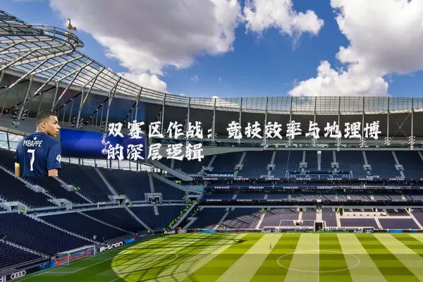 双赛区作战：竞技效率与地理博弈的深层逻辑