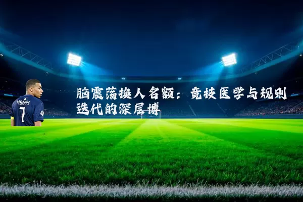 脑震荡换人名额:竞技医学与规则迭代的深层博弈