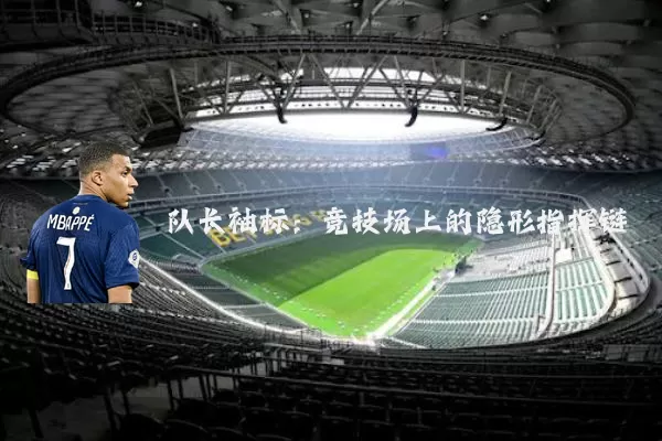 队长袖标:竞技场上的隐形指挥链