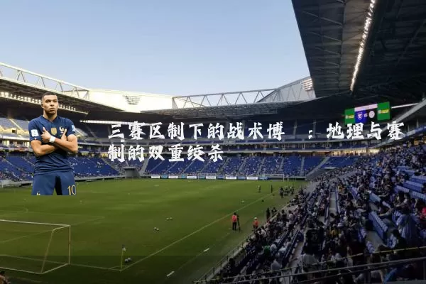 三赛区制下的战术博弈:地理与赛制的双重绞杀