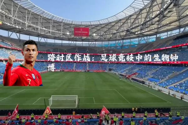 跨时区作战：足球竞技中的生物钟博弈