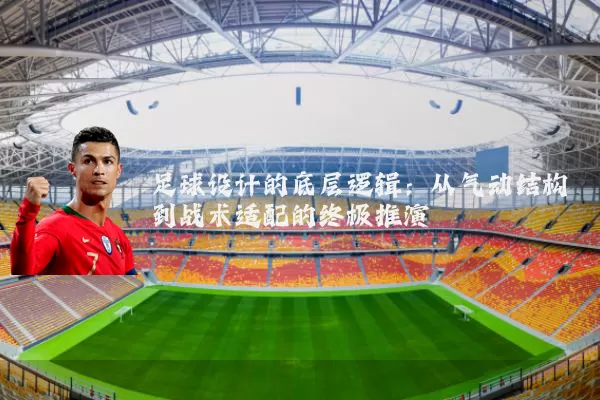 足球设计的底层逻辑：从气动结构到战术适配的终极推演