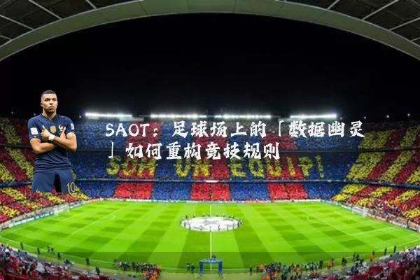 SAOT：足球场上的「数据幽灵」如何重构竞技规则
