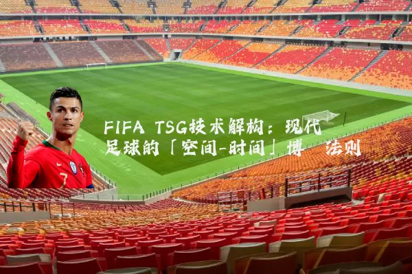 FIFA TSG技术解构：现代足球的「空间-时间」博弈法则